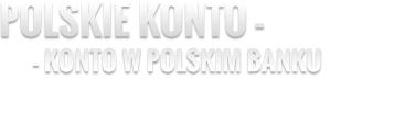 Polskie konto - Konto w polskim banku. Wspieraj polski kapitał!